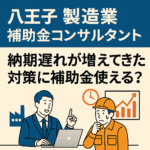 八王子 製造業 補助金コンサルタント 納期遅れが増えてきた 対策に補助金使える？