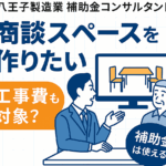 八王子 製造業 補助金コンサルタント 商談スペースを作りたい 工事費も対象？