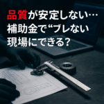 八王子 製造業 補助金コンサルタント 品質が安定しない…補助金で“ブレない現場”にできる？