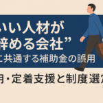 “いい人材が辞める会社”に共通する補助金の誤用｜採用・定着支援と制度選定