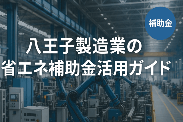八王子製造業の省エネ補助金活用ガイド｜光熱費を削減し投資回収を1年以内に！
