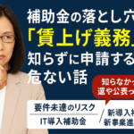 補助金の落とし穴？「賃上げ義務」知らずに申請すると危ない話