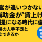 経営が追いつかない？ 補助金が“賃上げ前提”になる時代に備える